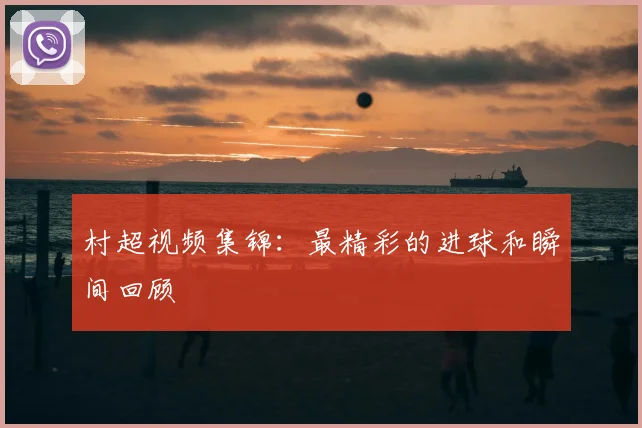村超视频集锦：最精彩的进球和瞬间回顾