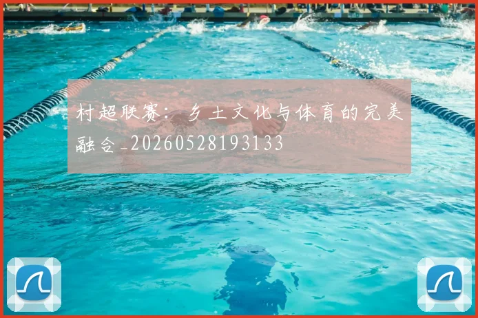 村超联赛:乡土文化与体育的完美融合_20260528193133